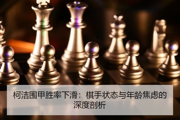 柯洁围甲胜率下滑：棋手状态与年龄焦虑的深度剖析