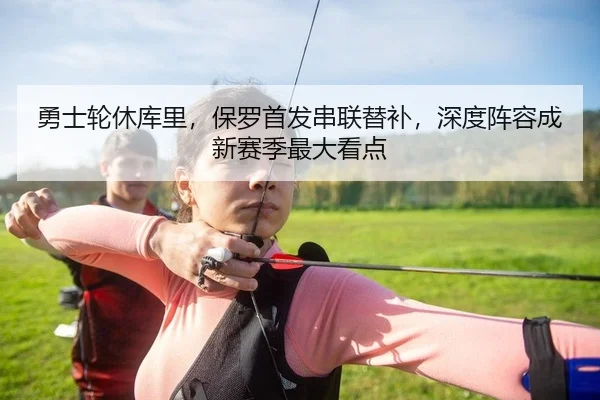 勇士轮休库里，保罗首发串联替补，深度阵容成新赛季最大看点